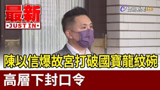 陳以信爆故宮打破國寶龍紋碗  高層下封口令【最新快訊】