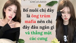 [TRUYỆN AUDIO] BỐ NUÔI CHỊ ĐÂY LÀ ÔNG TRÙM MAFIA NÊN CHỊ ĐÂY ĐÂU NGÁN GÌ VẢ THẲNG MẶT CÁC CƯNG (FULL