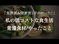 〔永遠にくる質問〕私の低コストな食生活２７のやったこと/常備食材/自分に合うものを知る/いつも置いてる食材/買い物術