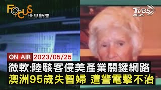 【0525FOCUS世界新聞LIVE】微軟:陸駭客侵美產業關鍵網路 澳洲95歲失智婦 遭警電擊不治