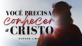 Você precisa conhecer a Cristo | Gerson Lima