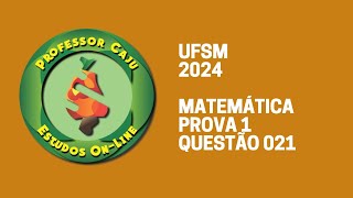 UFSM 2024 | MATEMÁTICA | PROVA 1 | QUESTÃO 021