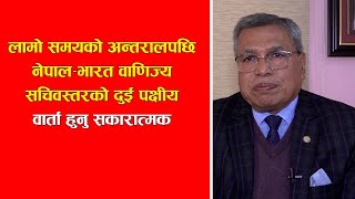 लामो समयको अन्तरालपछि नेपाल–भारत वाणिज्य सचिवस्तरको दुई पक्षीय वार्ता हुनु सकारात्मक