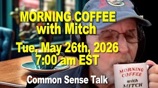 MORNING COFFEE with MITCH - Common Sense Talk - Tue, May 26th, 2026, 7:00am EST.