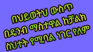 በህይወትህ ውስጥ በዴንብ ማስተዋል ከቻልክ ስህተት የሚባል ነገር የለም