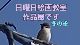 日曜日絵画教室作品展です。(冬の雀)今回の作品は、油絵　水彩画　デッサン　作品があります。  絵を描き、見る楽しさを感じて下さると嬉しいです。　シューリーシーン