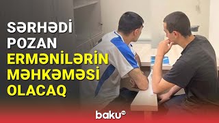 Sərhədi pozan ermənilərin məhkəməsinin vaxtı bəlli oldu