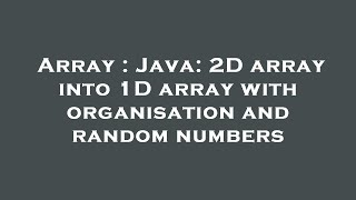 Array : Java: 2D array into 1D array with organisation and random numbers