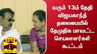 வரும் 13ம் தேதி விஜயகாந்த் தலைமையில் தேமுதிக மாவட்ட செயலாளர்கள் கூட்டம்