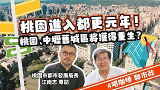 「桃園進入都更元年！桃園、中壢舊城區將獲得重生？」桃園市都市發展局長江南志專訪｜喝咖啡聊市政｜桃園電子報