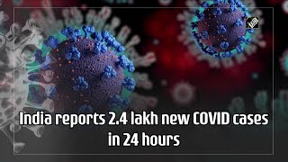 India reports 2.4 lakh new COVID cases in 24 hours