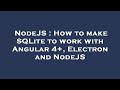 NodeJS : How to make SQLite to work with Angular 4+, Electron and NodeJS