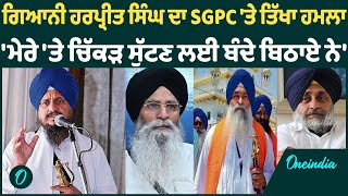 ਗਿਆਨੀ ਹਰਪ੍ਰੀਤ ਸਿੰਘ ਦਾ SGPC 'ਤੇ ਤਿੱਖਾ ਹਮਲਾ 'ਮੇਰੇ 'ਤੇ ਚਿੱਕੜ ਸੁੱਟਣ ਲਈ ਬੰਦੇ ਬਿਠਾਏ ਨੇ'