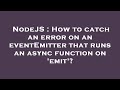 NodeJS : How to catch an error on an eventEmitter that runs an async function on 'emit'?