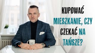 KUPOWAĆ MIESZKANIE, CZY CZEKAĆ NA TAŃSZE?