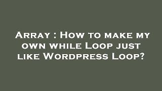 Array : How to make my own while Loop just like Wordpress Loop?