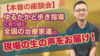 【本音の座談会】ゆるかかと歩き指導に取り組む全国の治療家達の、現場の生の声をお届け！