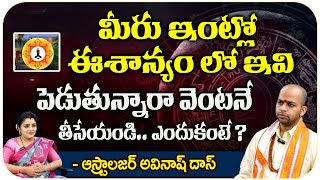 Astrologer Avinash das :ఇంట్లో ఈశాన్యం లో ఇవి పెడుతున్నారా వెంటనే తీసేయండి