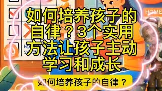 如何培养孩子的自律？3个实用方法让孩子主动学习和成长