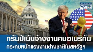 “ทรัมป์” เน้นจ้างงานคนอเมริกัน กระทบหนักแรงงานต่างชาติในสหรัฐฯ | BUSINESS WATCH | 12-11-67