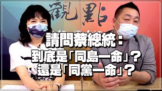 '21.07.05【觀點│正經龍鳳配】Pt.2 請問蔡總統：到底是「同島一命」？還是「同黨一命」？