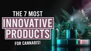 The 7 Most Innovative Cannabis Products Yet?