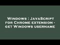 Windows : JavaScript for Chrome extension - get Windows username