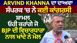 Exclusive: Arvind khanna ਬੋਲੇ ਸੰਪਰਕ 'ਚ ਕਈ ਕਾਂਗਰਸੀ, ਸ਼ਾਮਲ ਓਹੀ ਕਰਾਂਗੇ ਜੋ BJP ਦੀ ਵਿਚਾਰਧਾਰਾ ਨਾਲ ਖਾਂਦੇ ਮੇਲ