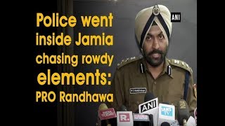 Police went inside Jamia chasing rowdy elements: PRO Randhawa