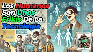 Los Humanos Son Unos Frikis De La Tecnologia /HFY