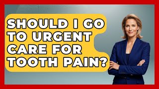 Should I Go To Urgent Care For Tooth Pain? - The Pro Dentist