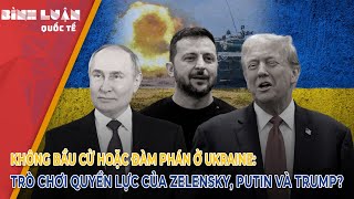 Không bầu cử hoặc đàm phán ở Ukraine: Trò chơi quyền lực của Zelensky, Putin và Trump?