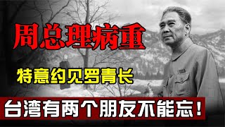 周总理病重之际，特意约见罗青长：台湾有两个朋友千万不能忘！