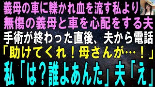 【スカッとする話】義母の運転する車に轢かれ血を流す私よりも無傷の義母と車を心配する夫。手術が終わった直後、夫から電話「助けてくれ！母さんが…！」私「は？誰よあんた」夫「え」実は…【修羅場】