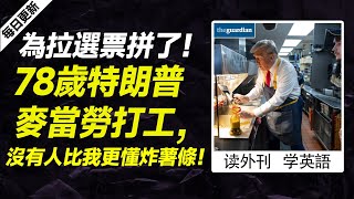 外刊精讀（第537期）｜為拉選票拼了！78歲特朗普麥當勞打工，沒有人比我更懂炸薯條！——衛報｜聽新聞學英語｜時事英文｜美國新聞解讀｜英語閱讀｜英文寫作｜英語聽力｜詞匯量暴漲｜精讀英語新聞｜