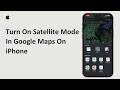 How To Turn On Satellite Mode In Google Maps On iPhone | Switch To Satellite View In iOS 2026