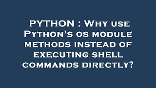PYTHON : Why use Python's os module methods instead of executing shell commands directly?