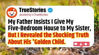 My Father Insists I Give My Five Bedroom House to My Sister, But I Revealed the Shocking #reddit