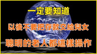 老了以後不要把存款交給兒女，聰明的老人都這樣操作！你一定要知道！