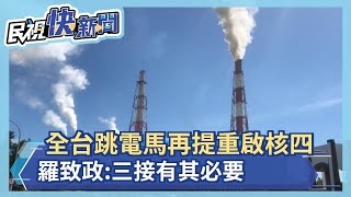 全台跳電馬再提重啟核四 羅致政:三接有其必要－民視新聞