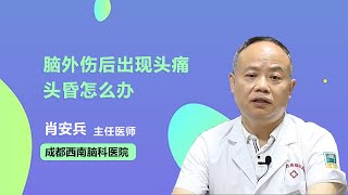 脑外伤后出现头痛头昏怎么办 肖安兵 成都西南脑科医院