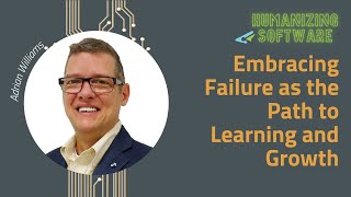 Embracing Failure as the Path to Learning and Growth with Adrian Williams | Humanizing Software
