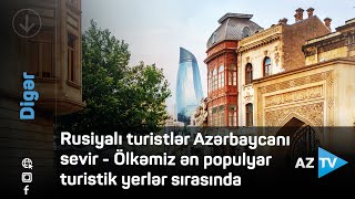 Rus turistlər Azərbaycanı seçir - Ölkəmiz ən populyar turistik yerlər sırasında