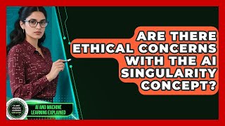 Are There Ethical Concerns With The Ai Singularity Concept Ai And Machine Learning Explained