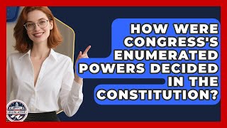 How Were Congress's Enumerated Powers Decided In The Constitution? - Inside the Legislative Branch