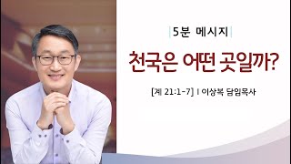 [5분메시지] 천국은 어떤 곳일까?(계 21:1-7) 241208 이상복 목사