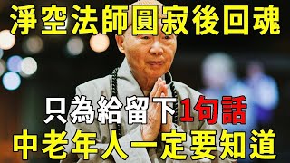 淨空法師圓寂前不肯閉眼，三日後回魂一刻，留下遺言開示關門弟子：我回來，只是為了留一句話給中老年人，聽完一定要去做！