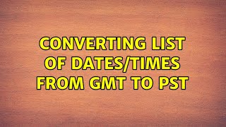 Converting list of dates/times from GMT to PST