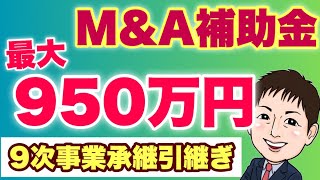 【超穴場】最大950万円開始！M&Aに使える9次公募の事業承継引継ぎ補助金