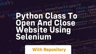 Python class to open and close website using Selenium